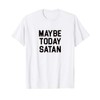 Maybe Today Satan T-Shirt