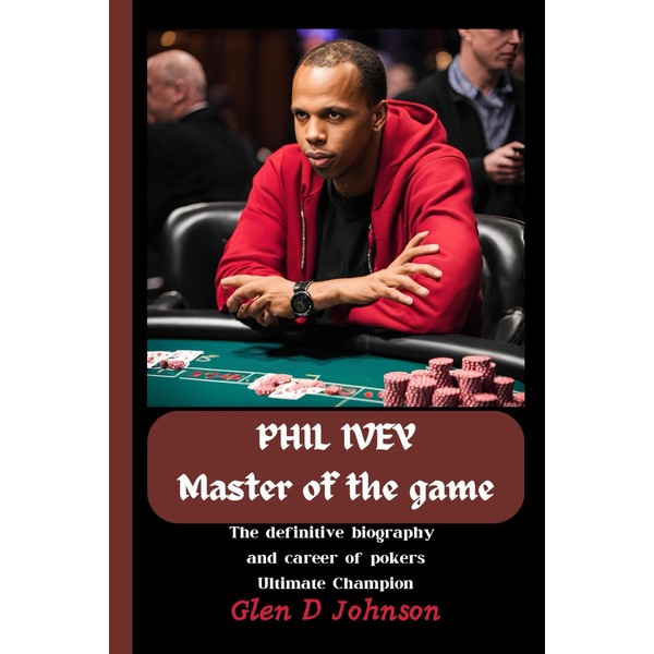 PHIL IVEY : MASTER OF THE GAME: The Definitive Biography
