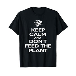 KEEP CALM AND DON'T FEED THE PLANT TSHIRT T-Shirt