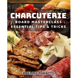 Charcuterie Board Masterclass: Essential Tips & Tricks: Elevate Your Host Game with Expert Charcuterie Board Techniques
