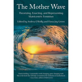 The Mother Wave:: Theorizing, Enacting, and Representing Matricentric Feminism