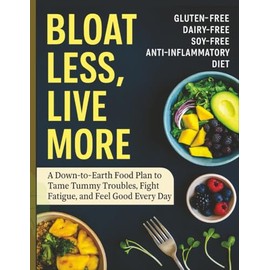 Bloat Less, Live More: A Down-to-Earth Food Plan to Tame Tummy Troubles, Fight Fatigue, and Feel Good Every Day