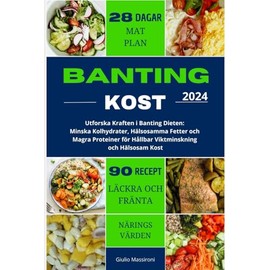  Banting Kost: Utforska Kraften i Banting Dieten: Minska Kolhydrater, H?lsosamma Fetter och Magra Proteiner f?r H?llbar Viktminskning och H?lsosam Kost (Swedish Edition)