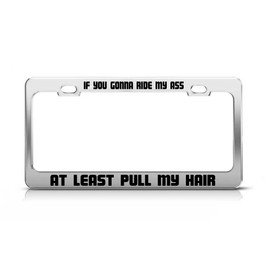 IF You Gonna Ride My Ass at Least Pull My Hair Custom Tag License Plate Frame