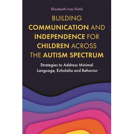 Building Communication and Independence for Children Across the Autism Spectrum: Strategies to Address Minimal Language, Echolalia and Behavior