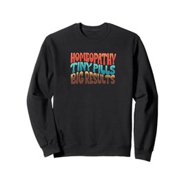 Homeopathy Tiny Pills Big Results Sweatshirt