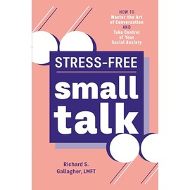 Stress-Free Small Talk: How to Master the Art of Conversation and Take Control of Your Social Anxiety