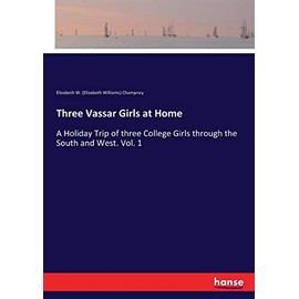 Three Vassar Girls at Home: A Holiday Trip of three College Girls through the South and West. Vol. 1