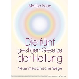 Die fünf geistigen Gesetze der Heilung: Neue medizinische Wege