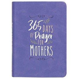 365 Days of Prayer for Mothers (Imitation Leather) â Daily Motivational Prayers for Mothers of All Ages, Perfect Gift for Motherâs Day, Birthdays, Holidays, and More