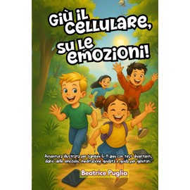 Giù il Telefono, Su le Emozioni!: Avventura illustrata per bambini 6‑11anni con test divertenti, diario delle emozioni, meditazione guidata e guida per genitori