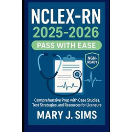NCLEX-RN 2025-2026: Pass with Ease: Comprehensive Prep with Case Studies, Test Strategies, and Resources for Licensure