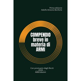 Compendio breve in materia di armi: Armi, munizioni, prodotti esplodenti - Con prontuario degli illeciti