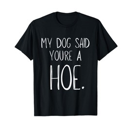 My Dog Said You're A Hoe Funny T-Shirt