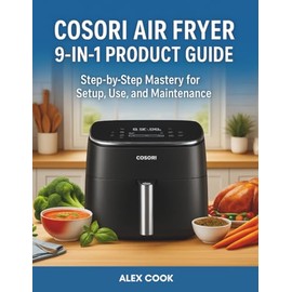 COSORI AIR FRYER 9-IN-1 PRODUCT GUIDE: Step-by-Step Mastery for Setup, Use, and Maintenance