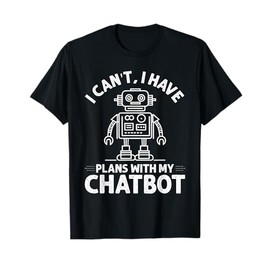 Ai Robotics - I Can't I Have Plans With My Chatbot T-Shirt