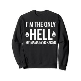 I'm The Only Hell My Mama Ever Raised Fire Hot Funny Sweatshirt