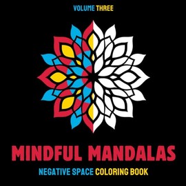 Mindful Mandalas Negative Space Coloring Book – Volume Three: Negative space, positive vibes! 30 unique reverse mandalas for relaxation, healing & meditative stress relief