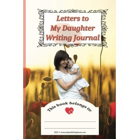 Letters to My Daughter Writing Journal: A Heartfelt Collection of Life Lessons and Love Notes