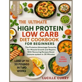The Ultimate High Protein Low Carb Diet Cookbook for beginners: The Protein Advantage_Favourite for muscle growth and repairs With flavouring Recipes Boost Immune system in 30 Minutes
