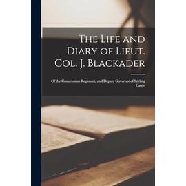 The Life and Diary of Lieut. Col. J. Blackader: Of the Cameronian Regiment, and Deputy Governor of Stirling Castle