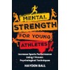  Mental Strength for Young Athletes: Increase Sports Performance Using 7 Proven Psychological Techniques for Kids, Teens, Parents, and Coaches