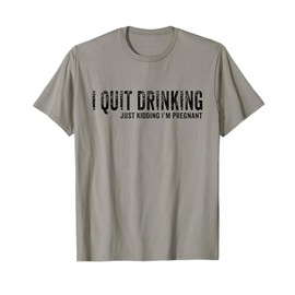 I Quit Drinking Just Kidding I'm Pregnant Pregnancy Reveal T-Shirt
