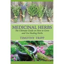 Medicinal Herbs: The Ultimate Guide on How to Grow and Use Healing Herbs