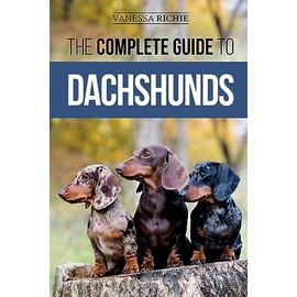 The Complete Guide to Dachshunds: Finding, Feeding, Training, Caring For, Socializing, and Loving Your New Dachshund Puppy