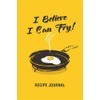 I Believe I Can Fry! Recipe Journal: Blank Recipe Book