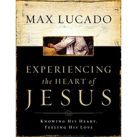 Experiencing the Heart of Jesus: Knowing His Heart, Feeling His Love