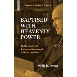 Baptised With Heavenly Power: The Holy Spirit in the Teaching and Experience of D. Martyn Lloyd-Jones (Biography)