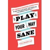 Play Your Way Sane: 120 Improv-Inspired Exercises to Help You