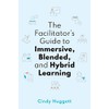The Facilitator's Guide to Immersive, Blended, and Hybrid Learning