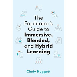 The Facilitator's Guide to Immersive, Blended, and Hybrid Learning