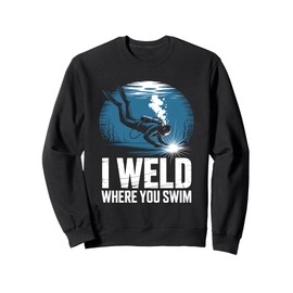 I Weld Where You Swim Underwater Welding Diver Sweatshirt