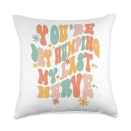You're dry humping my last nerve | Sarcastic Retro Groovy Throw Pillow