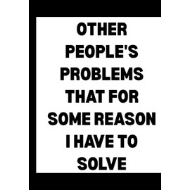 Other People’s Problems That For Some Reason I Have to Solve Journal – 6x9 Blank Lined Notebook for Problem Solvers & Sarcastic Multitaskers | Funny Gift