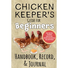 Chicken Keeper's Guide for Beginners, Handbook, Record and Journal: Fun, friendly step by step manual and log book for backyard chicken keeping and coop maintenance.