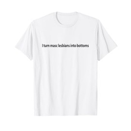 I Turn Masc Lesbian Into Bottoms T-Shirt