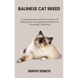  BALINESE CAT BREED: A Comprehensive Guide For Owners Of Balinese Cat, Enclosing Everything From Grooming To Nutrition