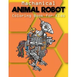 Mechanical: Animal Robot Coloring Books For Kids: Coloring Book For Boys An...