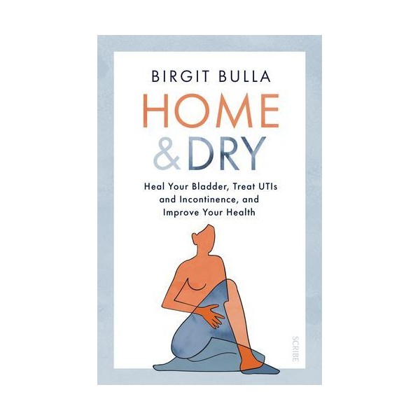 Home and Dry: Heal Your Bladder, Treat UTIs and Incontinence,