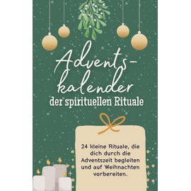 Adventskalender der spirituellen Rituale - Das perfekte Geschenk für Frauen und Männer 2024: 24 kleine Rituale, die dich durch die Adventszeit begleiten und auf Weihnachten vorbereiten