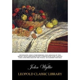 Meningitis, sinus thrombosis and abscess of the brain: with appendices on lumbar puncture and its uses and diseases of the nasal accessory sinuses