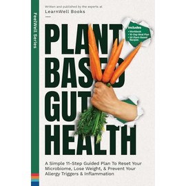 Plant Based Gut Health: A Simple 11-Step Guided Plan To Reset Your Microbiome, Lose Weight, & Prevent Your Allergy Triggers & Inflammation (FeelWell Series)