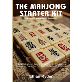 The Mahjong Starter Kit: How to Play Mahjong for Beginners: A Complete Beginner's Guide to Understanding the Tiles, Learning the Rules, and Playing Your First Game of Mahjong with Confidence