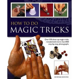 How to do Magic Tricks: Over 120 Close-Up Magic Tricks Revealed With More Than 1100 Step-By-Step Photographs