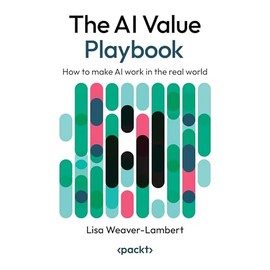 The AI Value Playbook: How to make AI work in the real world