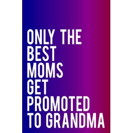 Only the Best Moms Get Promoted To Grandma: 110-Page Blank Lined Journal Makes Great Grandmother, Mom or Sister Gift, 6"x9"